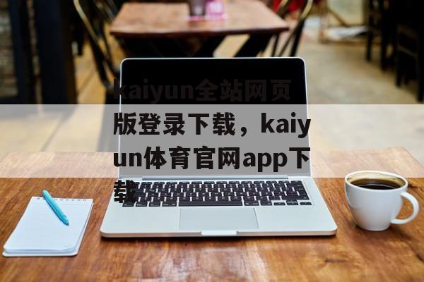 kaiyun全站网页版登录下载，kaiyun体育官网app下载