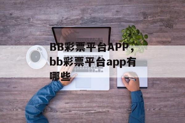 BB彩票平台APP，bb彩票平台app有哪些