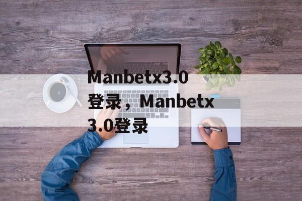 Manbetx3.0登录，Manbetx3.0登录