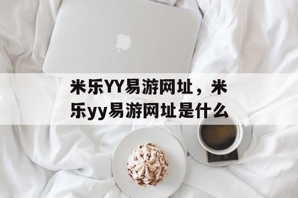 米乐YY易游网址，米乐yy易游网址是什么